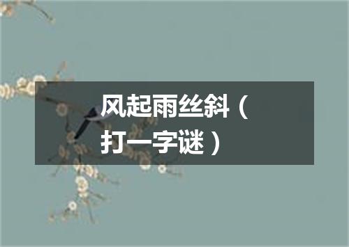 风起雨丝斜（打一字谜）