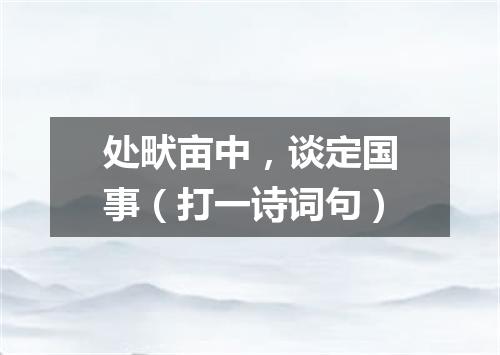处畎亩中，谈定国事（打一诗词句）