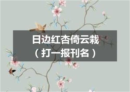 日边红杏倚云栽（打一报刊名）