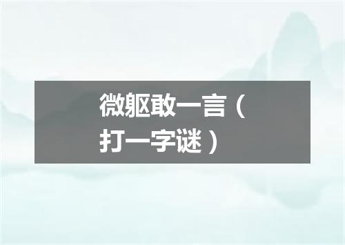 微躯敢一言（打一字谜）