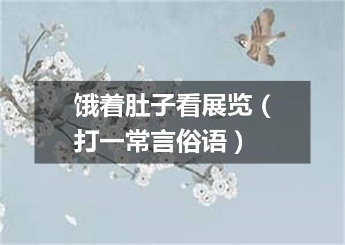 饿着肚子看展览（打一常言俗语）