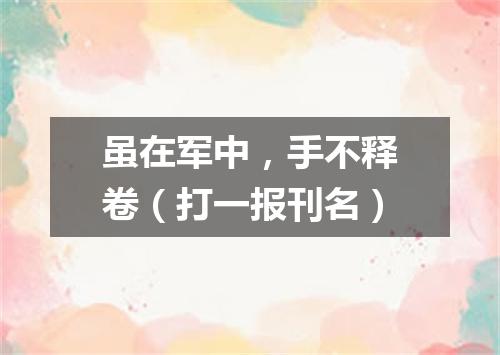 虽在军中，手不释卷（打一报刊名）