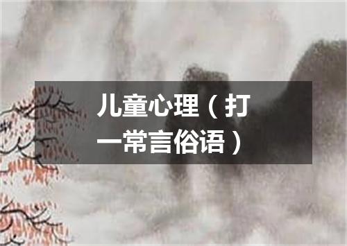 儿童心理（打一常言俗语）