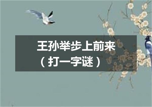 王孙举步上前来（打一字谜）