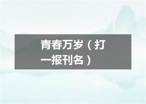 青春万岁（打一报刊名）