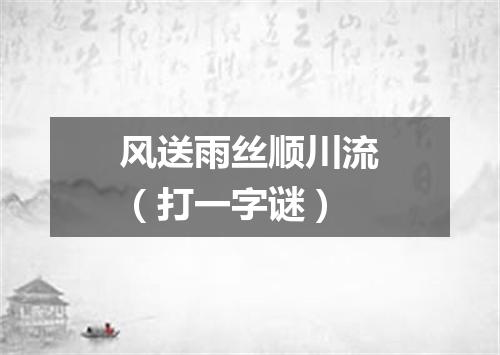 风送雨丝顺川流（打一字谜）