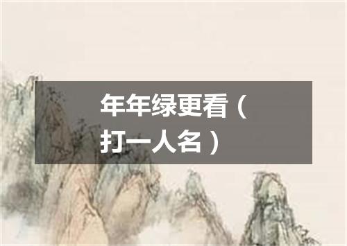 年年绿更看（打一人名）