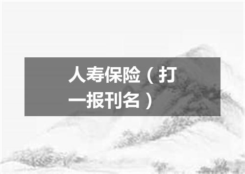 人寿保险（打一报刊名）