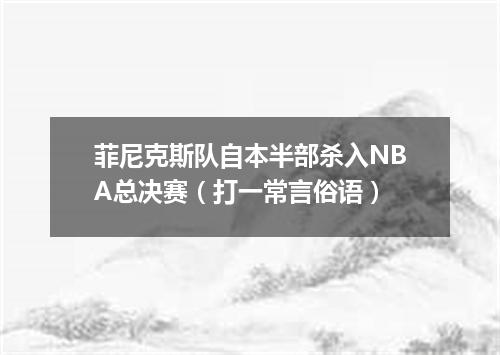菲尼克斯队自本半部杀入NBA总决赛（打一常言俗语）