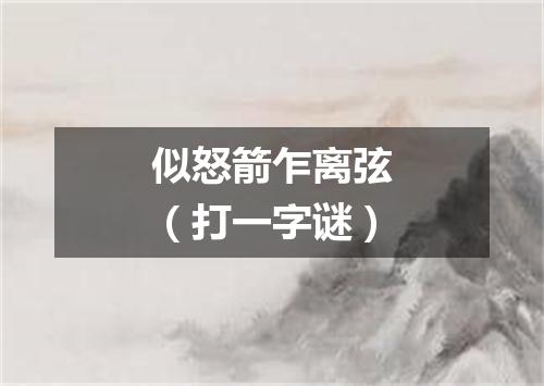 似怒箭乍离弦（打一字谜）