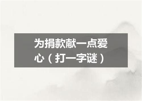为捐款献一点爱心（打一字谜）