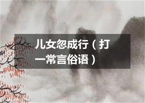 儿女忽成行（打一常言俗语）