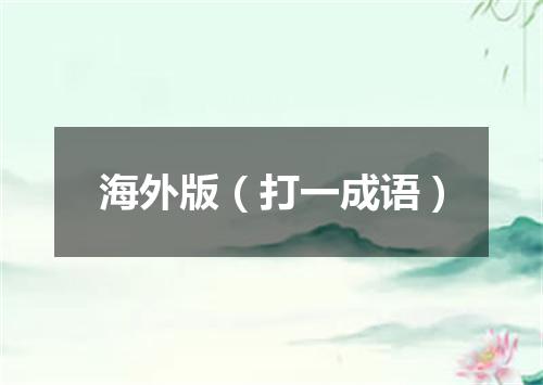 海外版（打一成语）