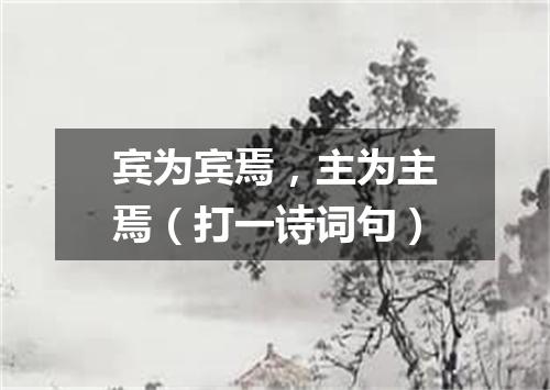 宾为宾焉，主为主焉（打一诗词句）