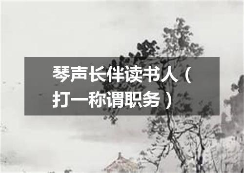 琴声长伴读书人（打一称谓职务）