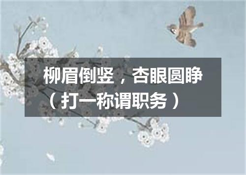 柳眉倒竖，杏眼圆睁（打一称谓职务）