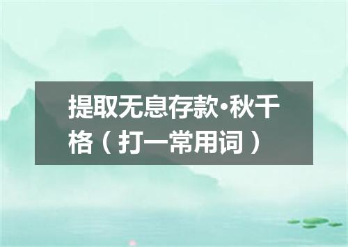 提取无息存款·秋千格（打一常用词）