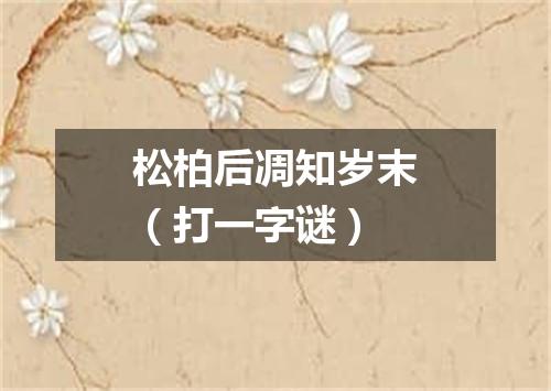 松柏后凋知岁末（打一字谜）