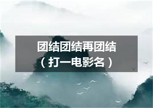 团结团结再团结（打一电影名）