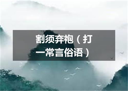 割须弃袍（打一常言俗语）