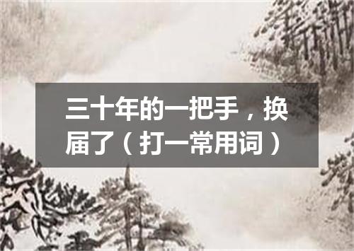 三十年的一把手，换届了（打一常用词）