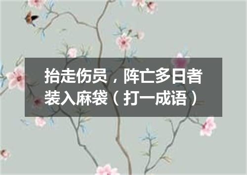 抬走伤员，阵亡多日者装入麻袋（打一成语）