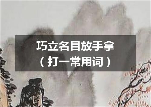 巧立名目放手拿（打一常用词）