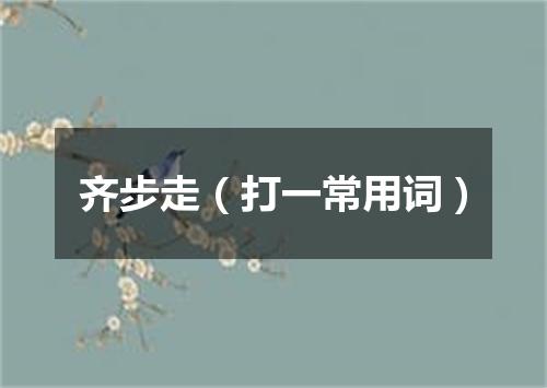 齐步走（打一常用词）
