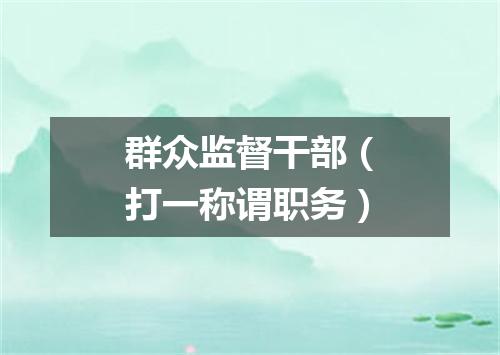 群众监督干部（打一称谓职务）