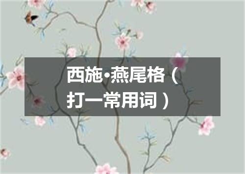 西施·燕尾格（打一常用词）