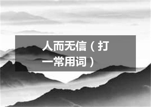 人而无信（打一常用词）