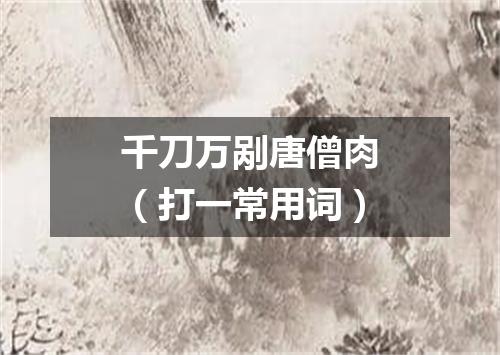 千刀万剐唐僧肉（打一常用词）