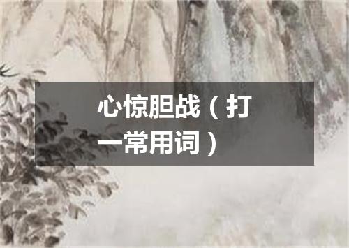 心惊胆战（打一常用词）
