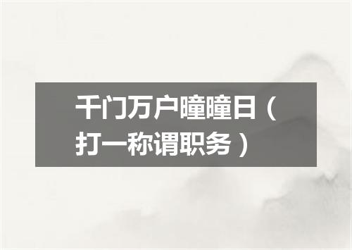 千门万户曈曈日（打一称谓职务）