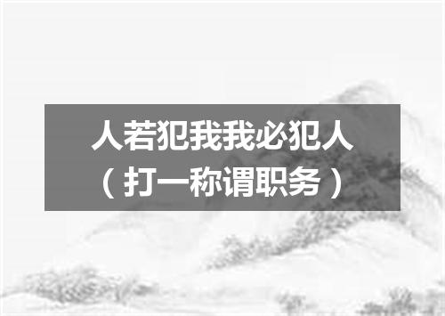 人若犯我我必犯人（打一称谓职务）