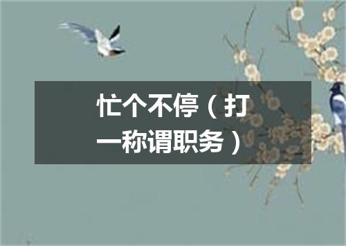 忙个不停（打一称谓职务）