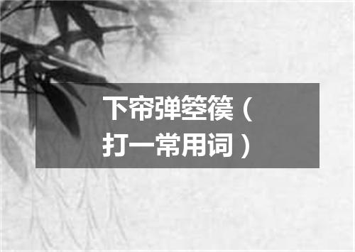 下帘弹箜篌（打一常用词）