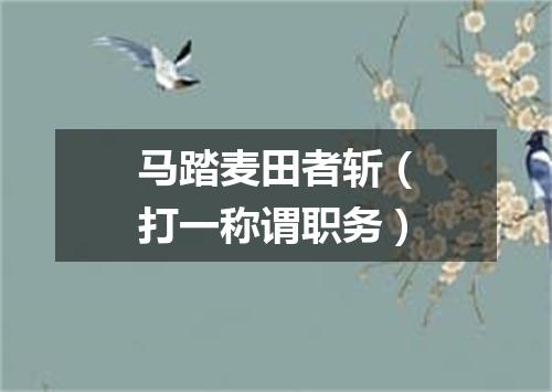 马踏麦田者斩（打一称谓职务）