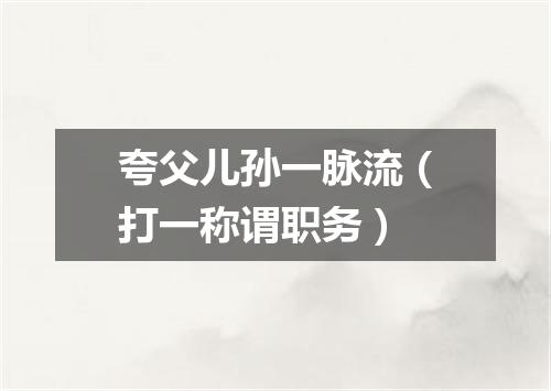 夸父儿孙一脉流（打一称谓职务）