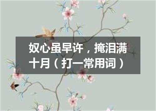 奴心虽早许，掩泪满十月（打一常用词）