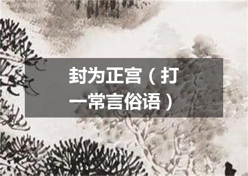 封为正宫（打一常言俗语）
