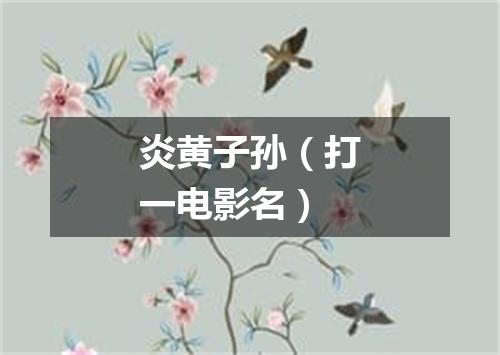 炎黄子孙（打一电影名）