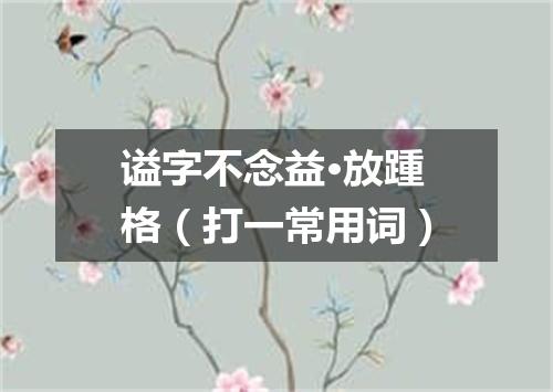 谥字不念益·放踵格（打一常用词）