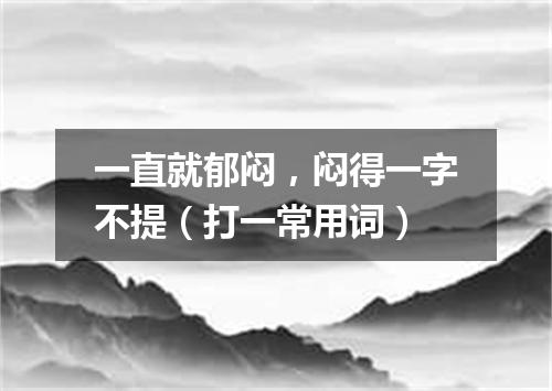 一直就郁闷，闷得一字不提（打一常用词）