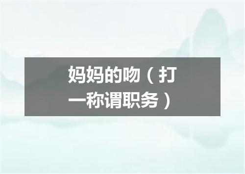 妈妈的吻（打一称谓职务）