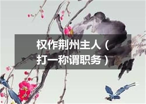 权作荆州主人（打一称谓职务）