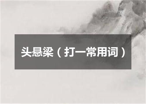 头悬梁（打一常用词）