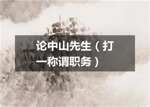 论中山先生（打一称谓职务）