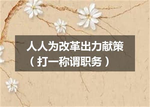 人人为改革出力献策（打一称谓职务）