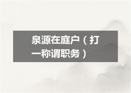泉源在庭户（打一称谓职务）
